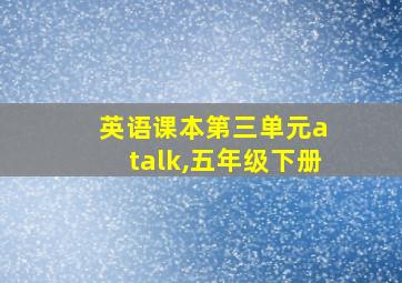 英语课本第三单元a talk,五年级下册